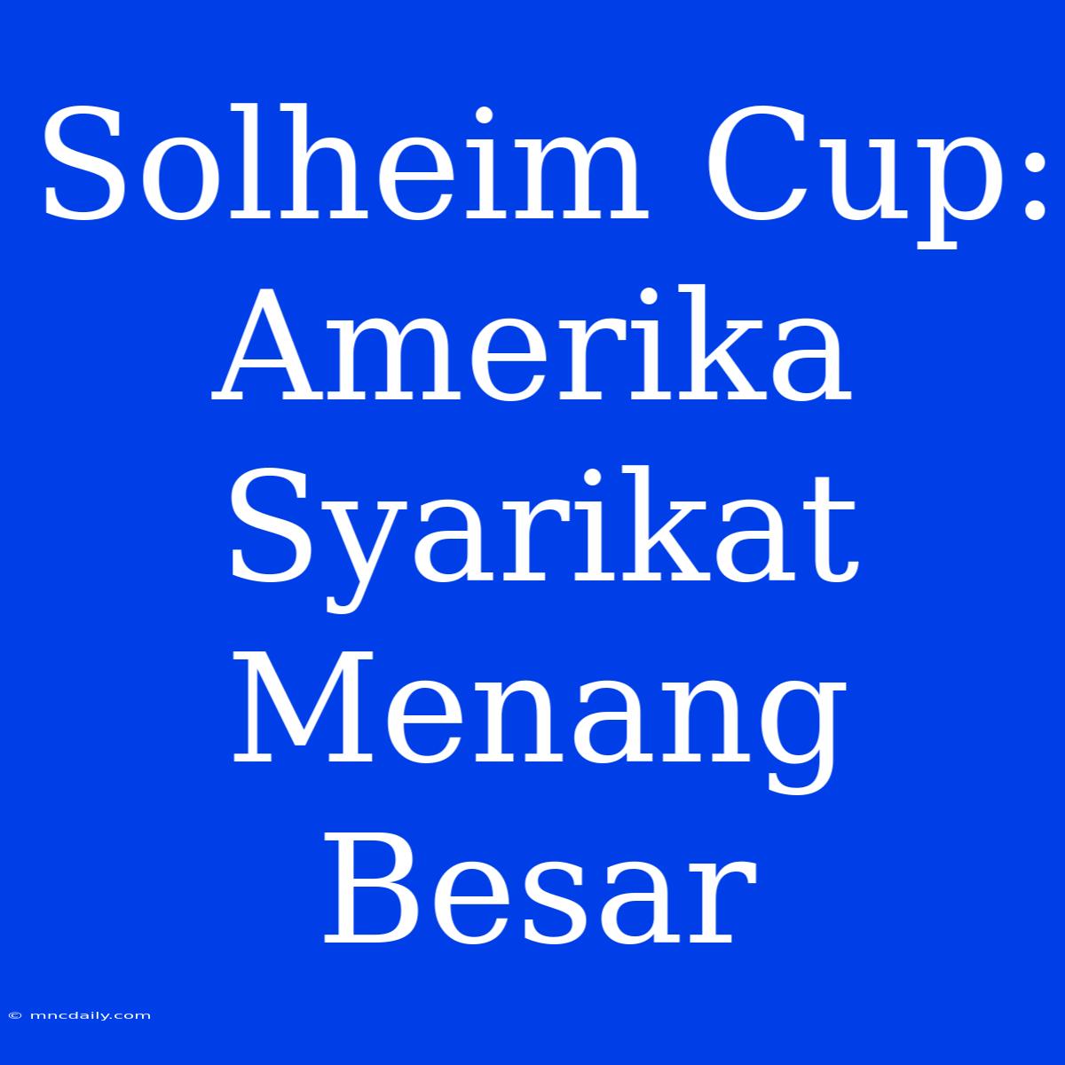 Solheim Cup: Amerika Syarikat Menang Besar