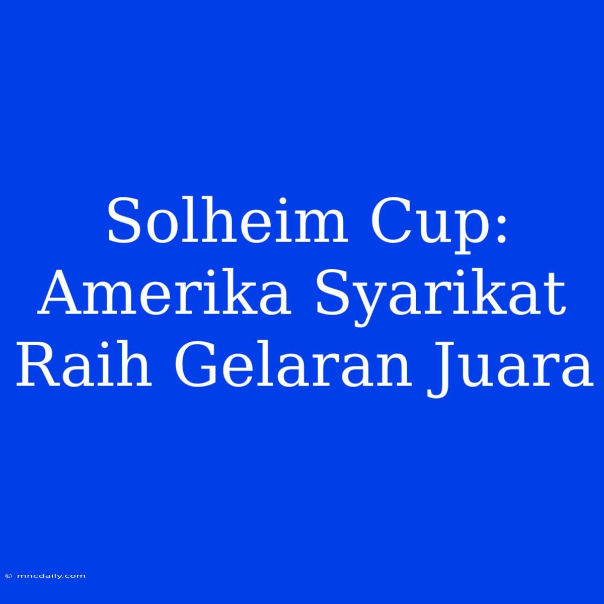 Solheim Cup: Amerika Syarikat Raih Gelaran Juara