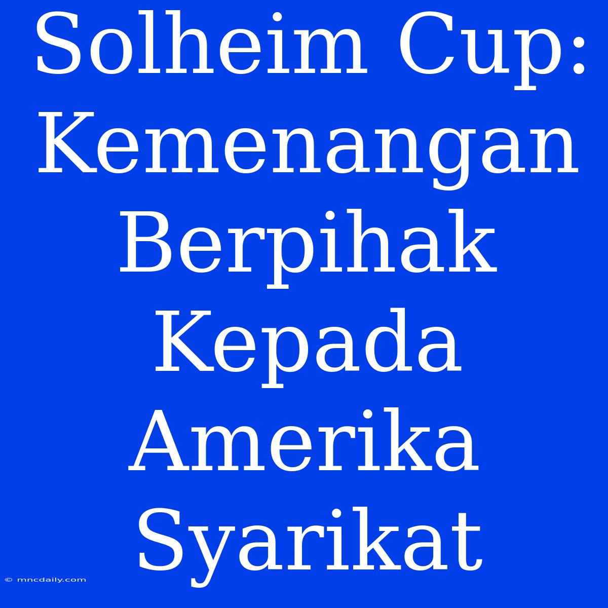 Solheim Cup: Kemenangan Berpihak Kepada Amerika Syarikat