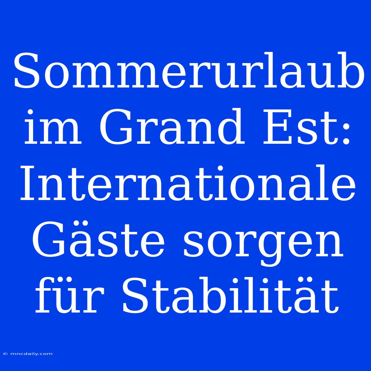 Sommerurlaub Im Grand Est: Internationale Gäste Sorgen Für Stabilität