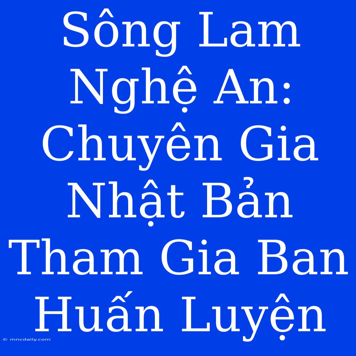 Sông Lam Nghệ An: Chuyên Gia Nhật Bản Tham Gia Ban Huấn Luyện