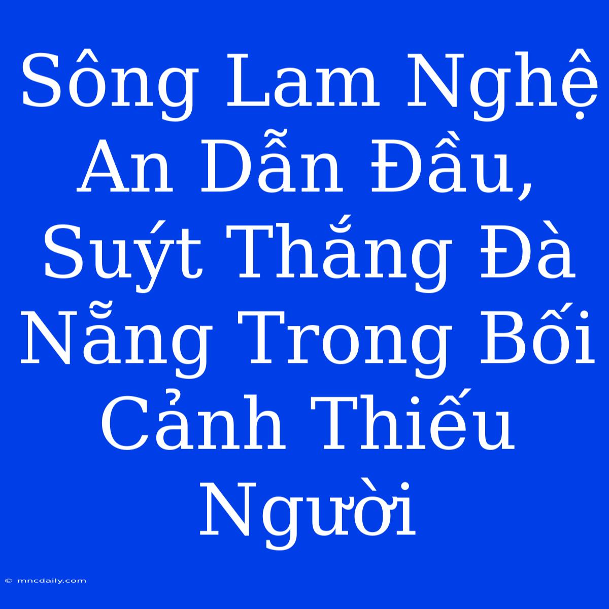 Sông Lam Nghệ An Dẫn Đầu, Suýt Thắng Đà Nẵng Trong Bối Cảnh Thiếu Người