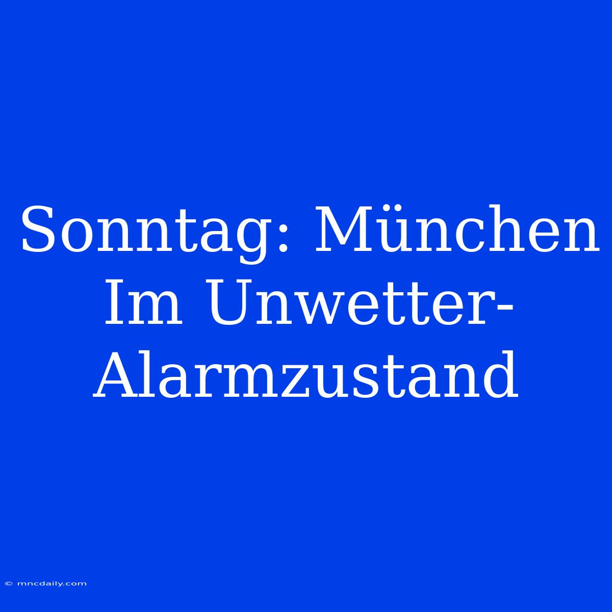 Sonntag: München Im Unwetter-Alarmzustand