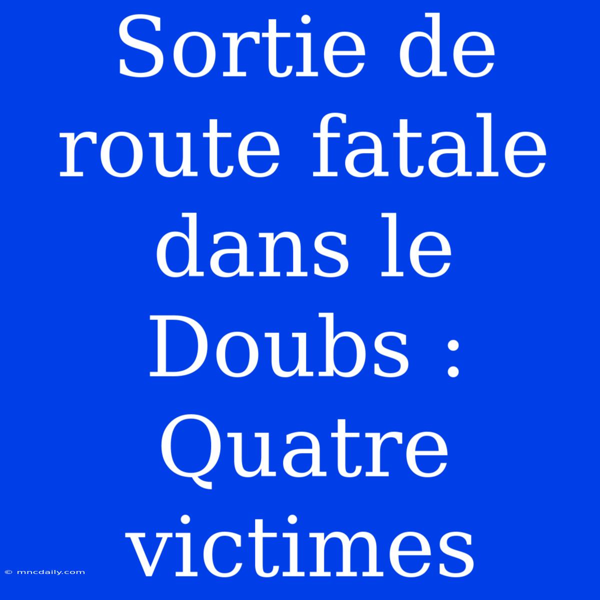 Sortie De Route Fatale Dans Le Doubs : Quatre Victimes