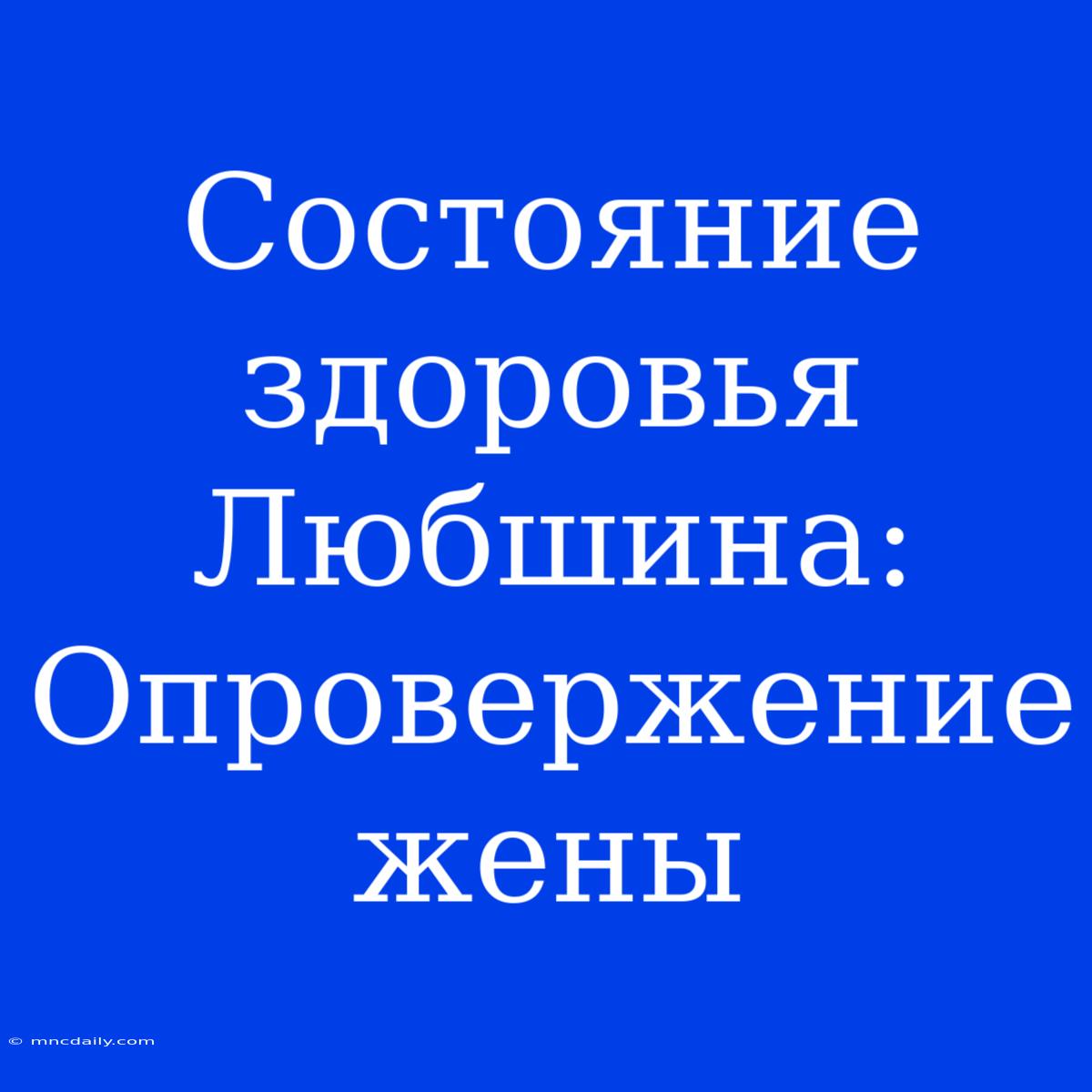 Состояние Здоровья Любшина: Опровержение Жены