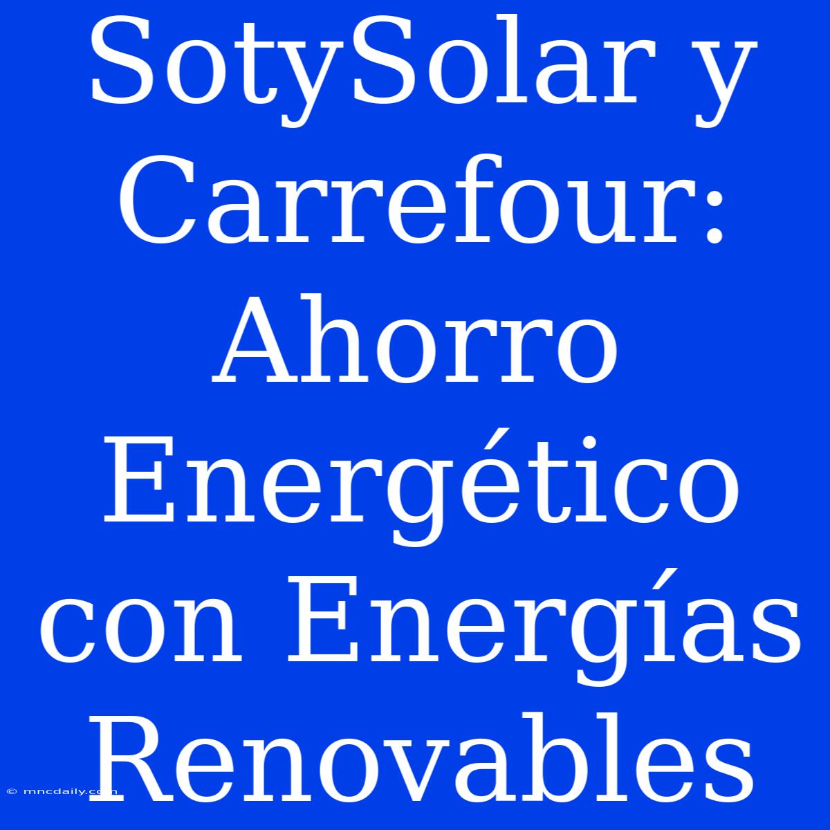 SotySolar Y Carrefour: Ahorro Energético Con Energías Renovables