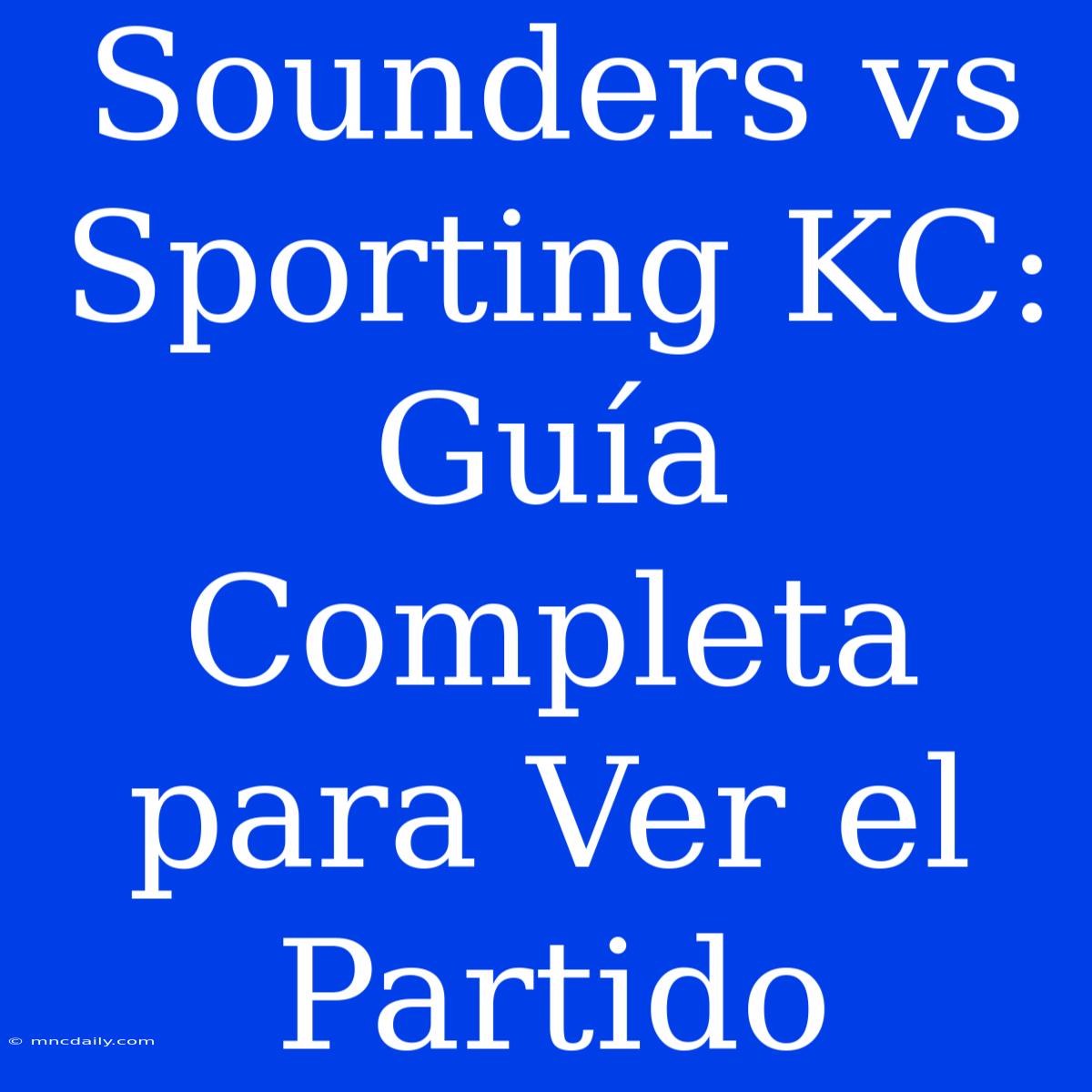 Sounders Vs Sporting KC: Guía Completa Para Ver El Partido