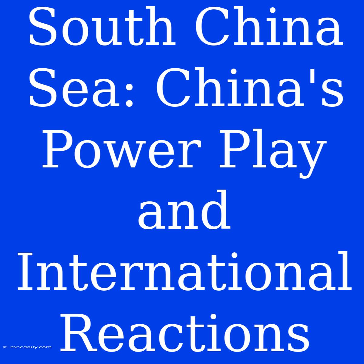 South China Sea: China's Power Play And International Reactions