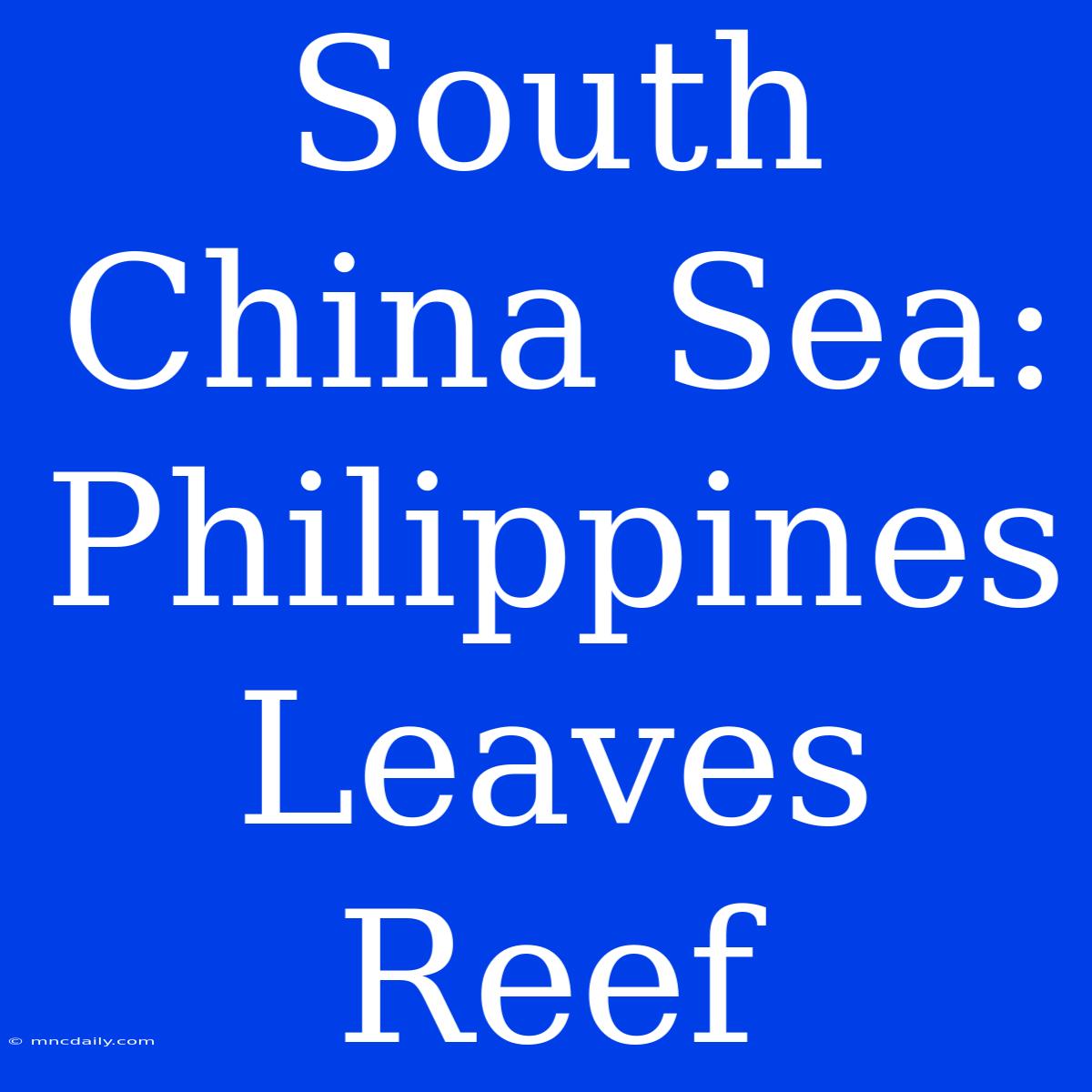 South China Sea: Philippines Leaves Reef