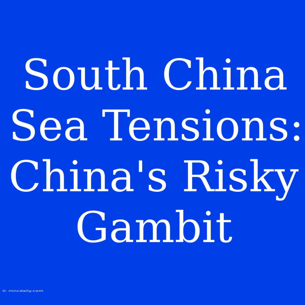 South China Sea Tensions: China's Risky Gambit