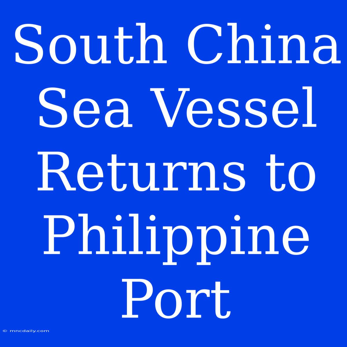 South China Sea Vessel Returns To Philippine Port