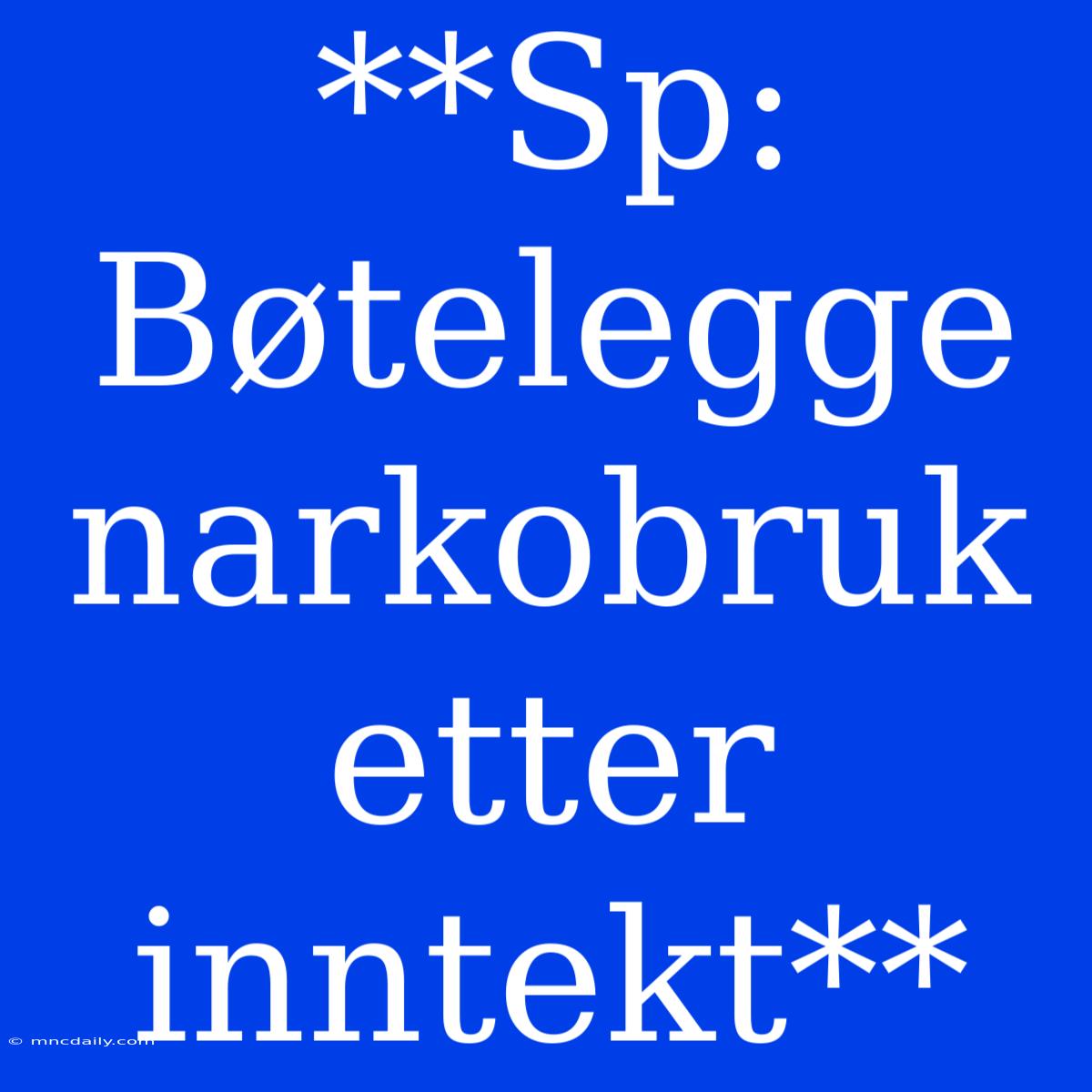 **Sp: Bøtelegge Narkobruk Etter Inntekt**