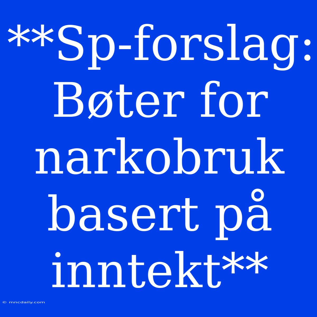 **Sp-forslag: Bøter For Narkobruk Basert På Inntekt**