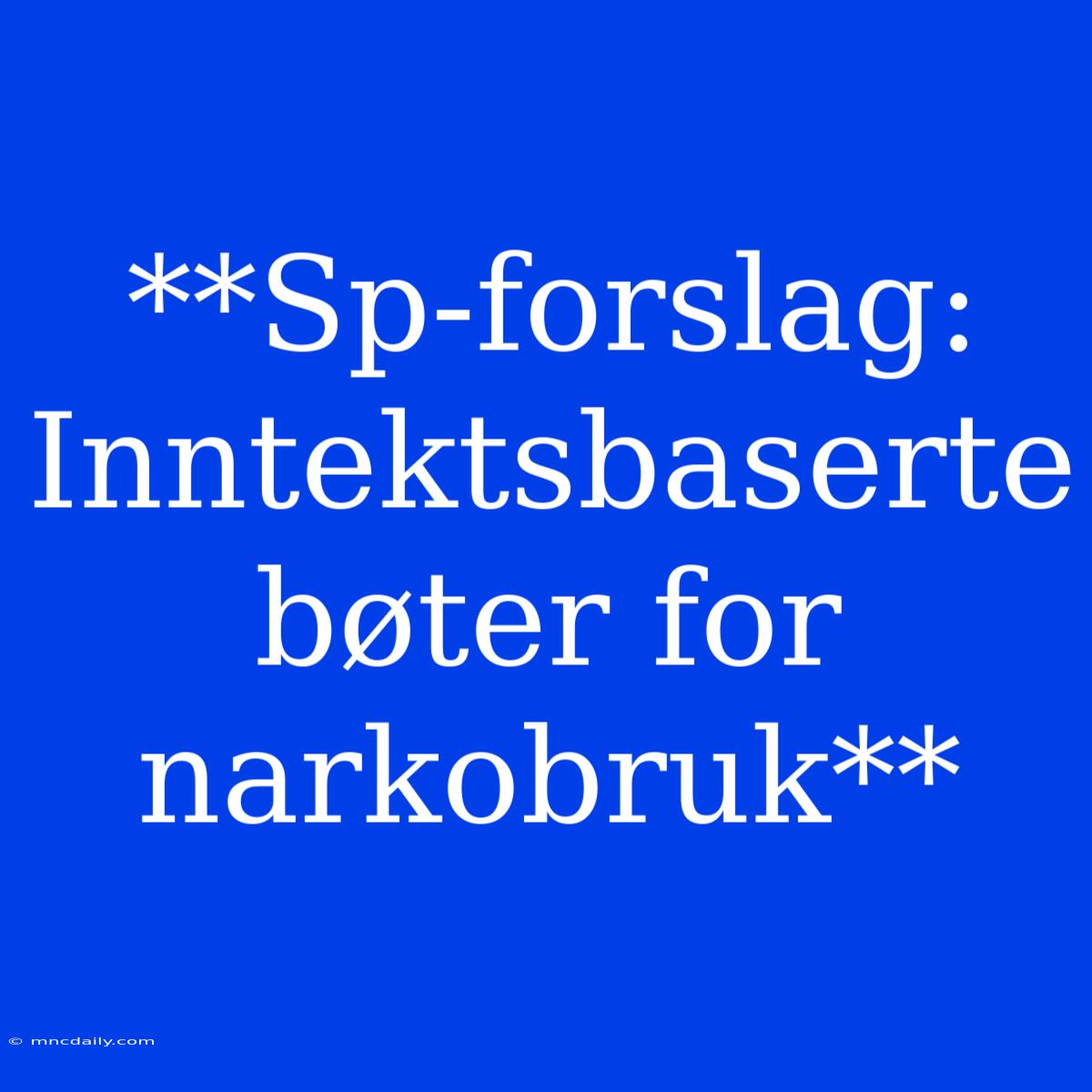 **Sp-forslag: Inntektsbaserte Bøter For Narkobruk**