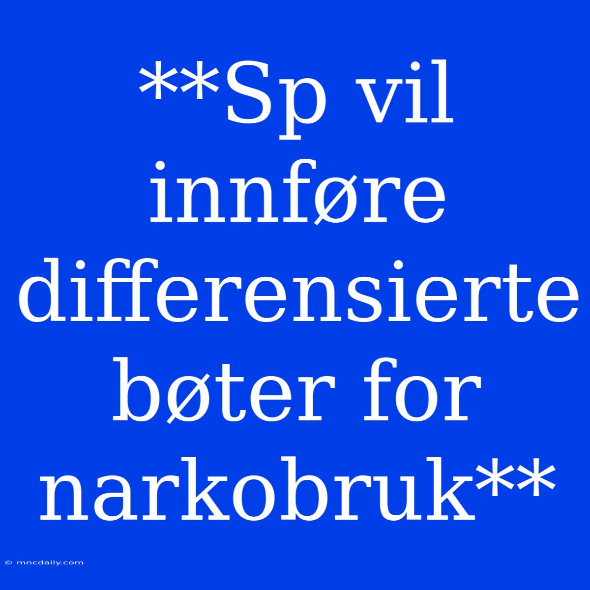 **Sp Vil Innføre Differensierte Bøter For Narkobruk** 