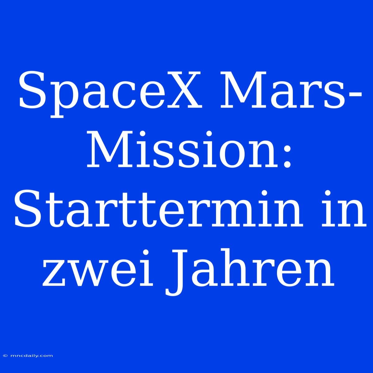 SpaceX Mars-Mission: Starttermin In Zwei Jahren