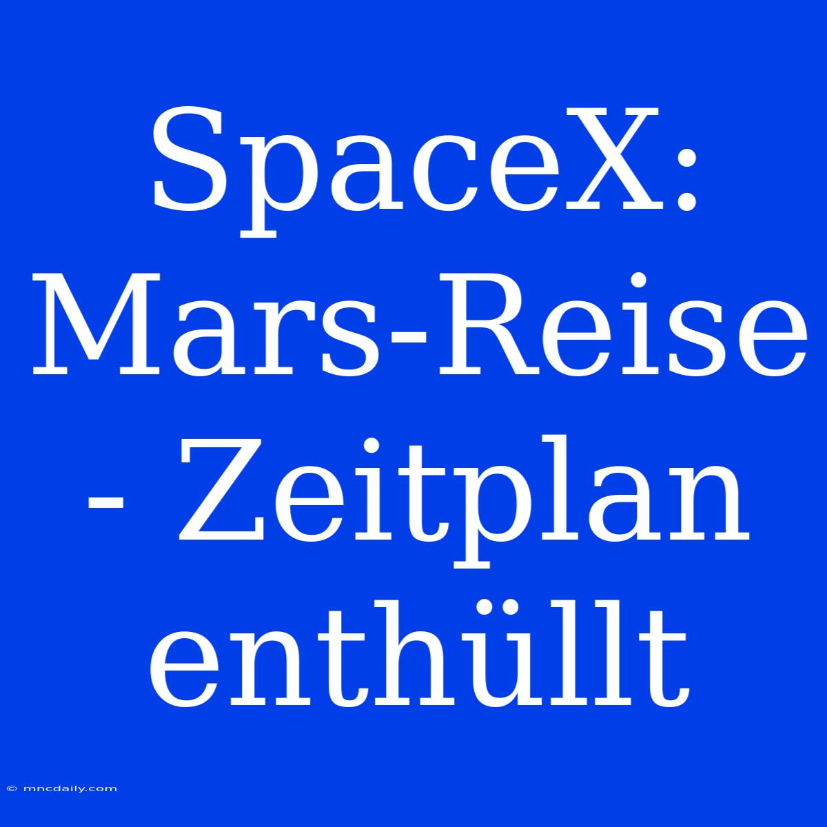 SpaceX: Mars-Reise - Zeitplan Enthüllt