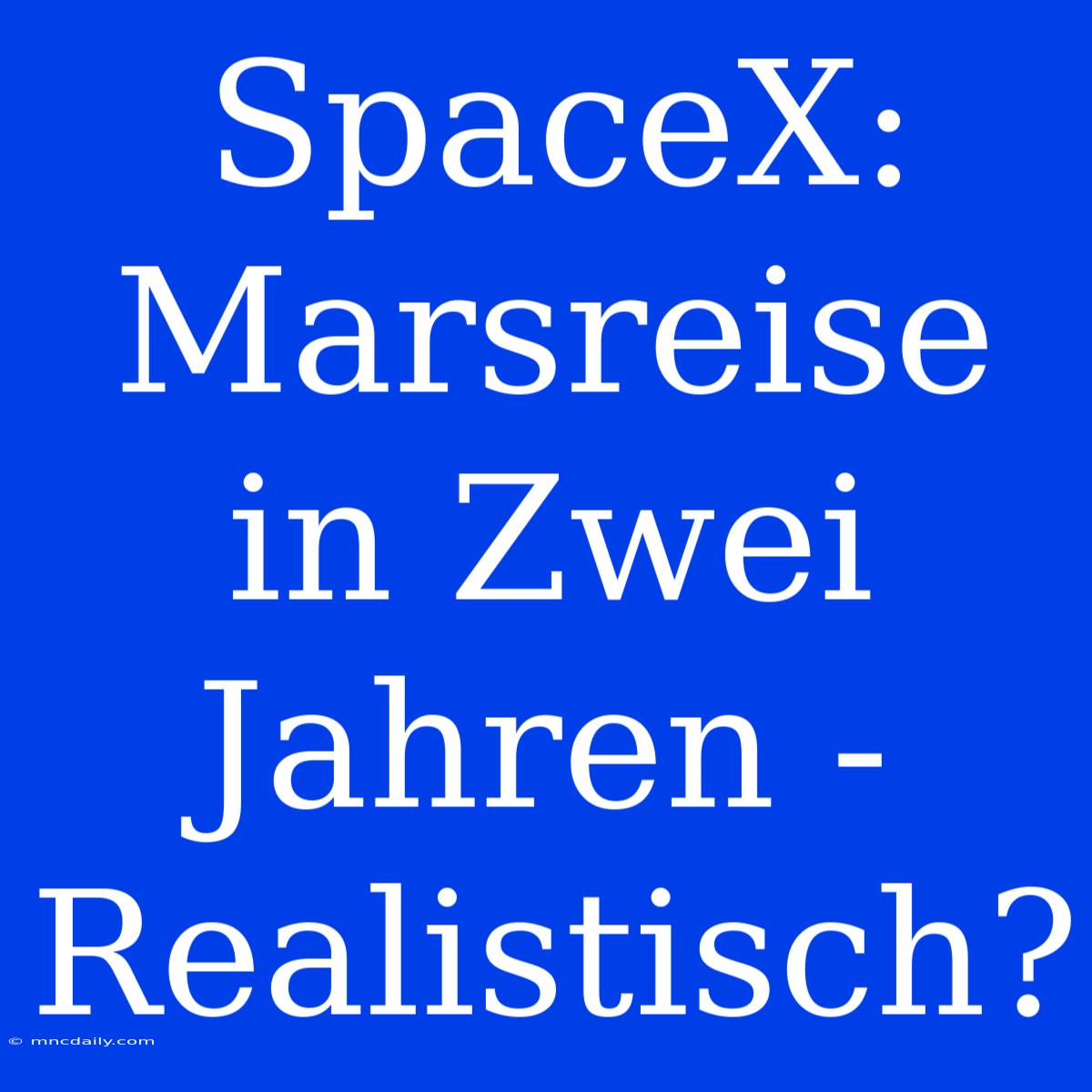 SpaceX: Marsreise In Zwei Jahren - Realistisch?