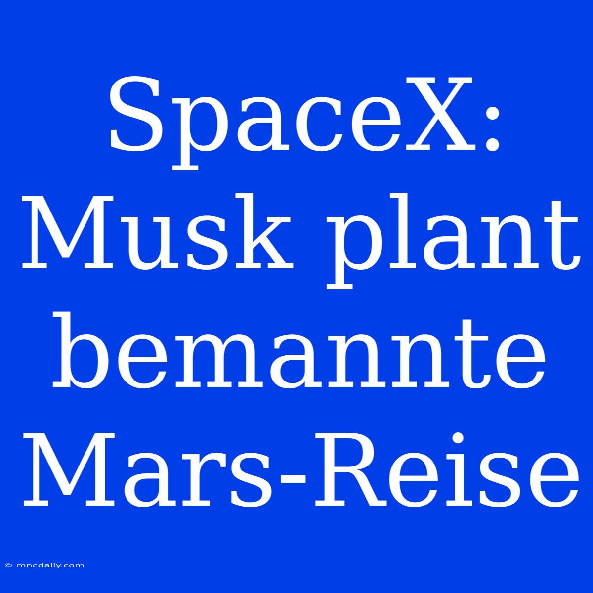 SpaceX: Musk Plant Bemannte Mars-Reise