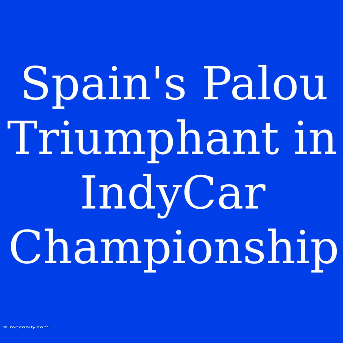 Spain's Palou Triumphant In IndyCar Championship 