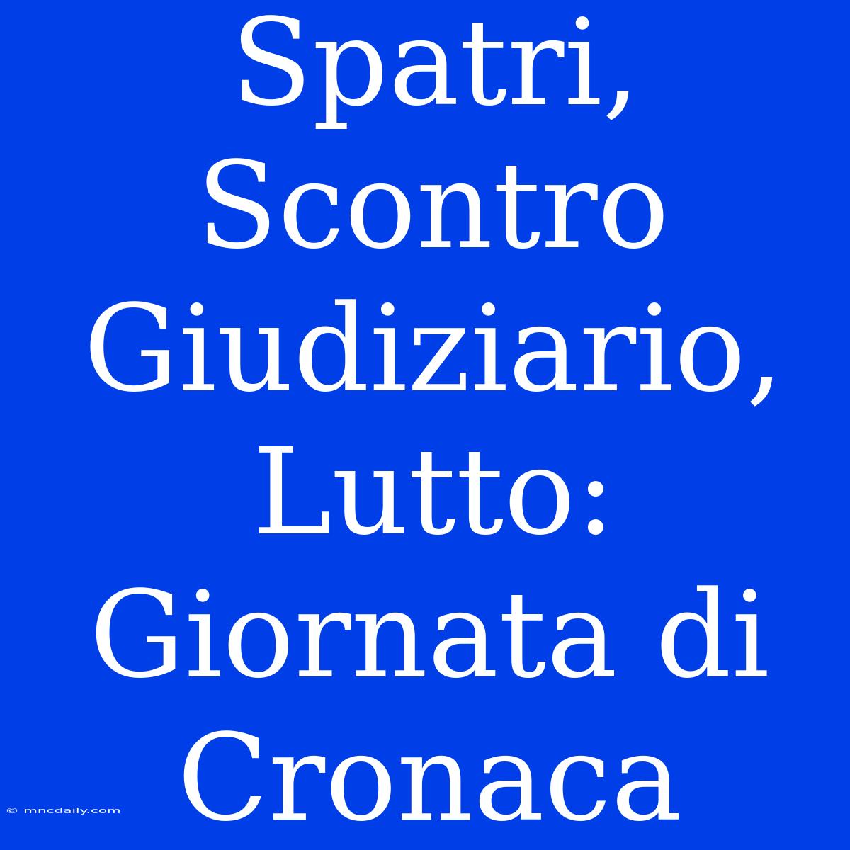 Spatri, Scontro Giudiziario, Lutto: Giornata Di Cronaca