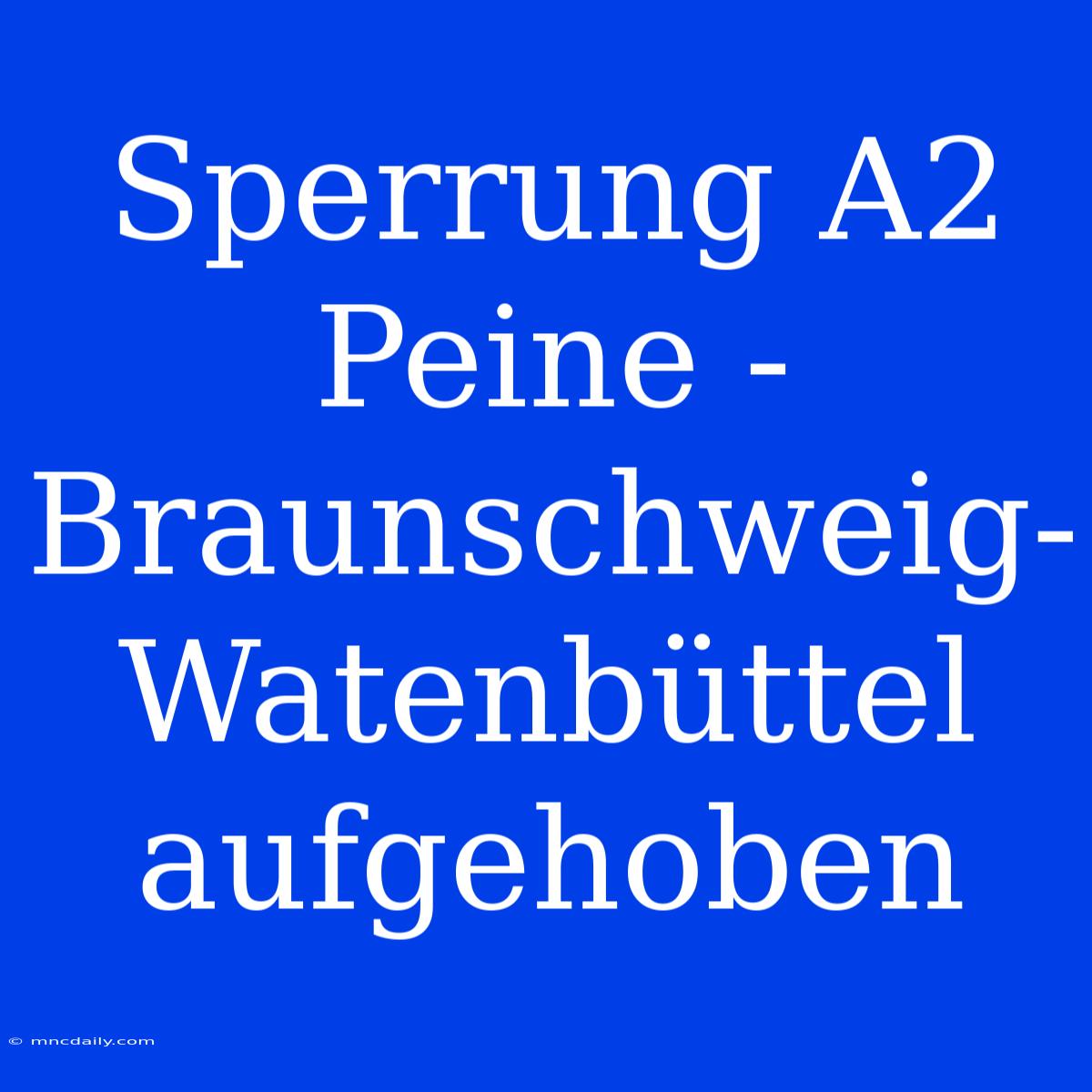 Sperrung A2 Peine - Braunschweig-Watenbüttel Aufgehoben