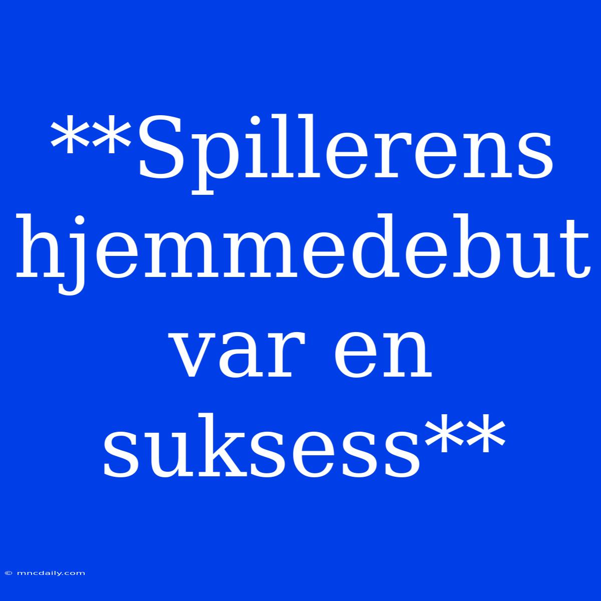 **Spillerens Hjemmedebut Var En Suksess**