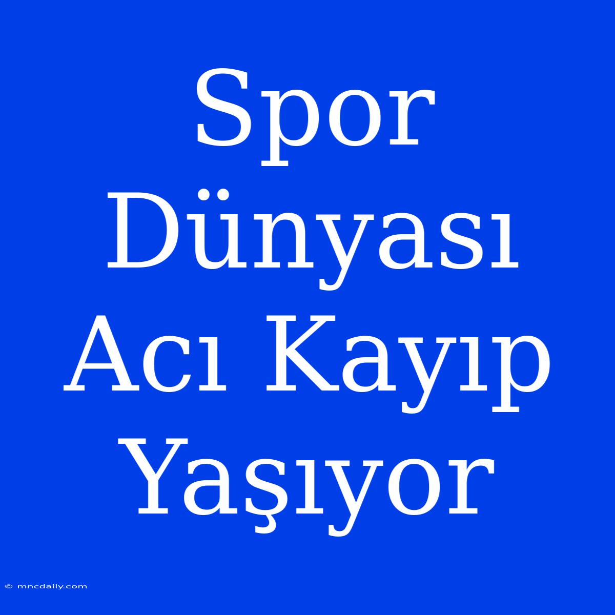 Spor Dünyası Acı Kayıp Yaşıyor