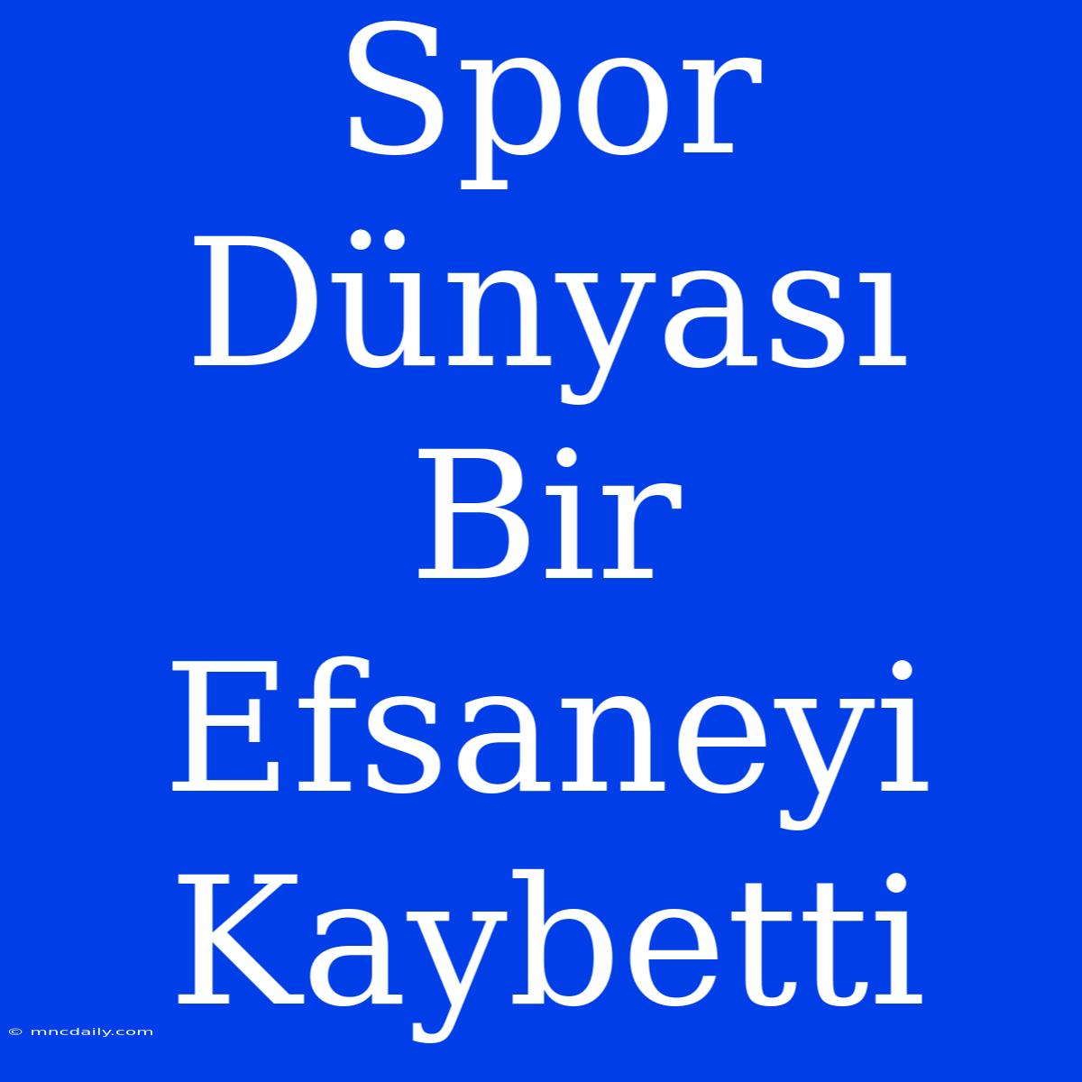 Spor Dünyası Bir Efsaneyi Kaybetti