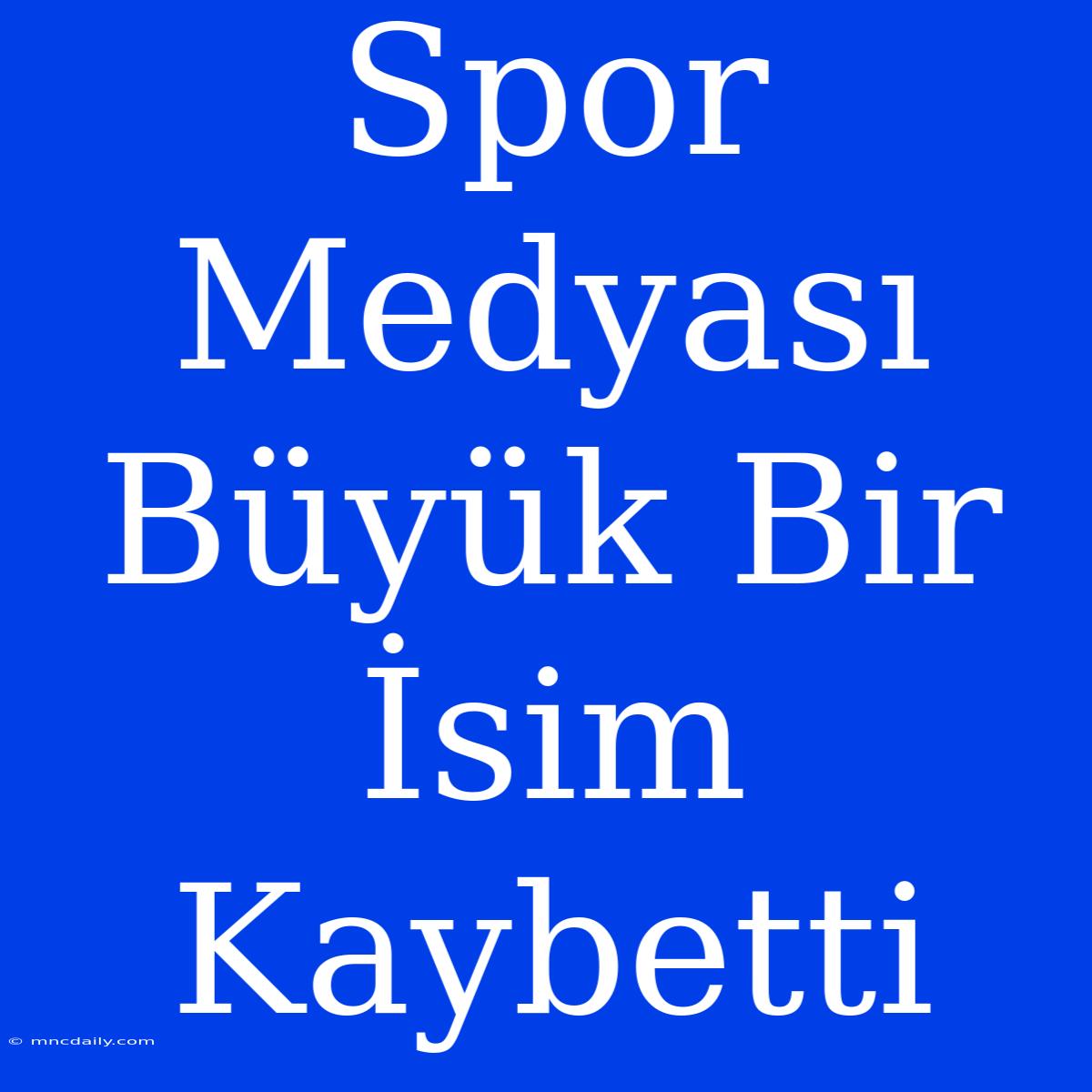 Spor Medyası Büyük Bir İsim Kaybetti