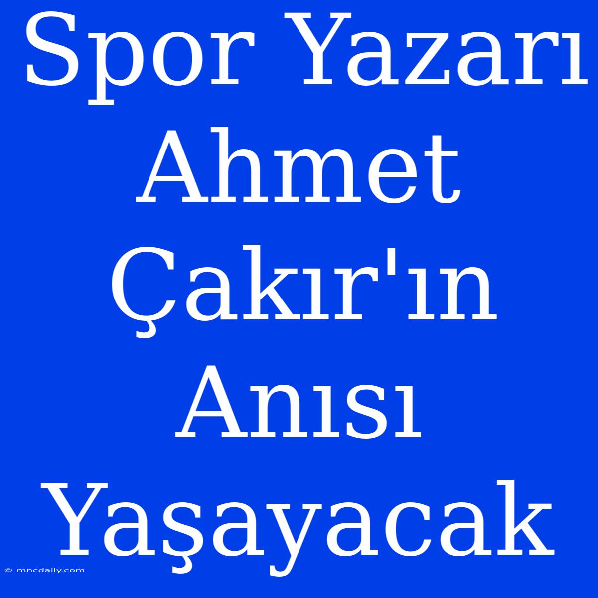 Spor Yazarı Ahmet Çakır'ın Anısı Yaşayacak