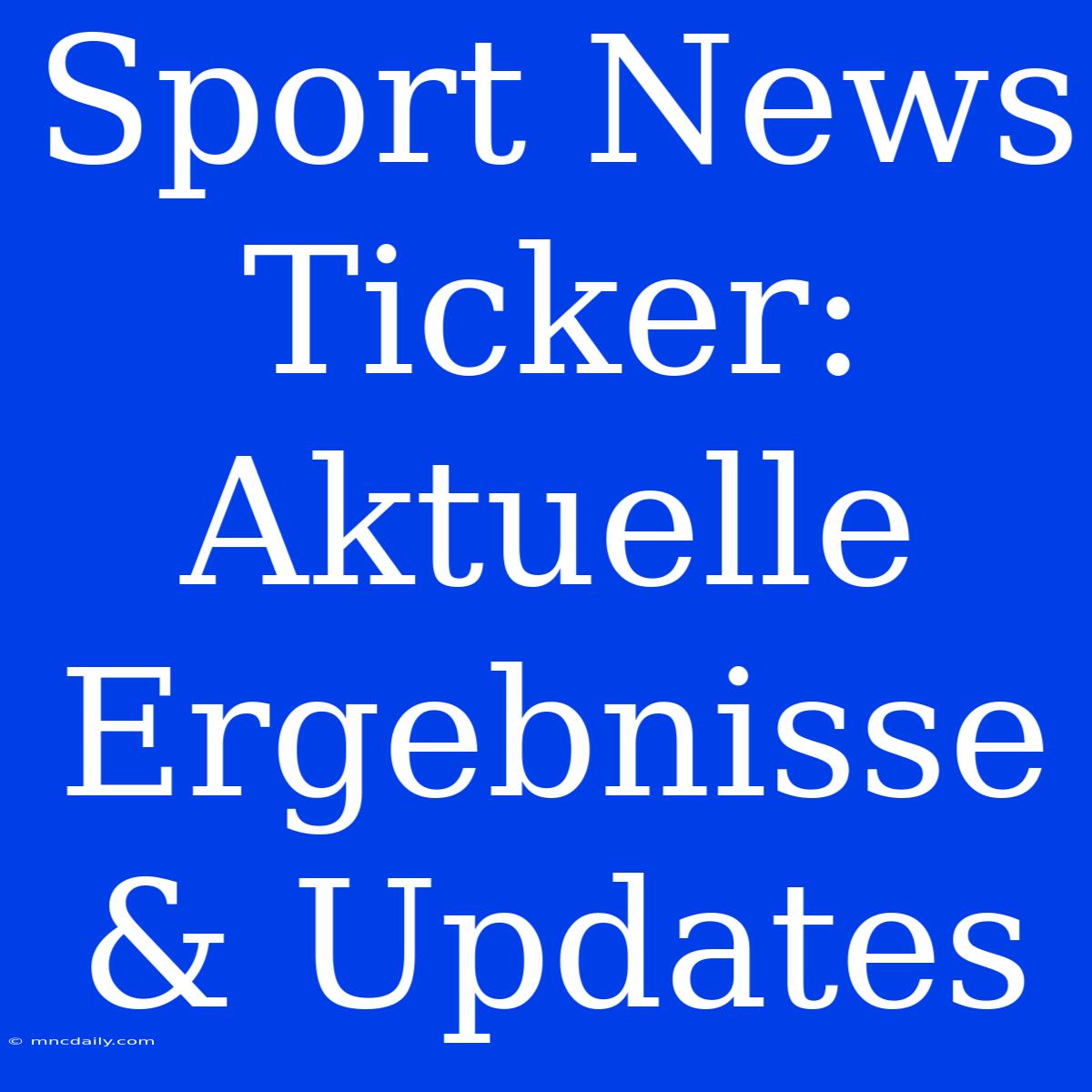 Sport News Ticker: Aktuelle Ergebnisse & Updates