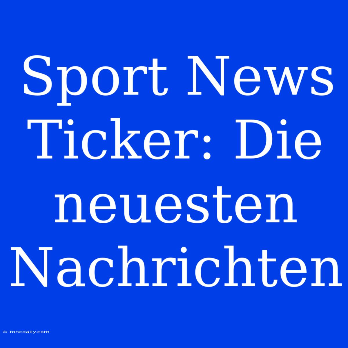 Sport News Ticker: Die Neuesten Nachrichten 