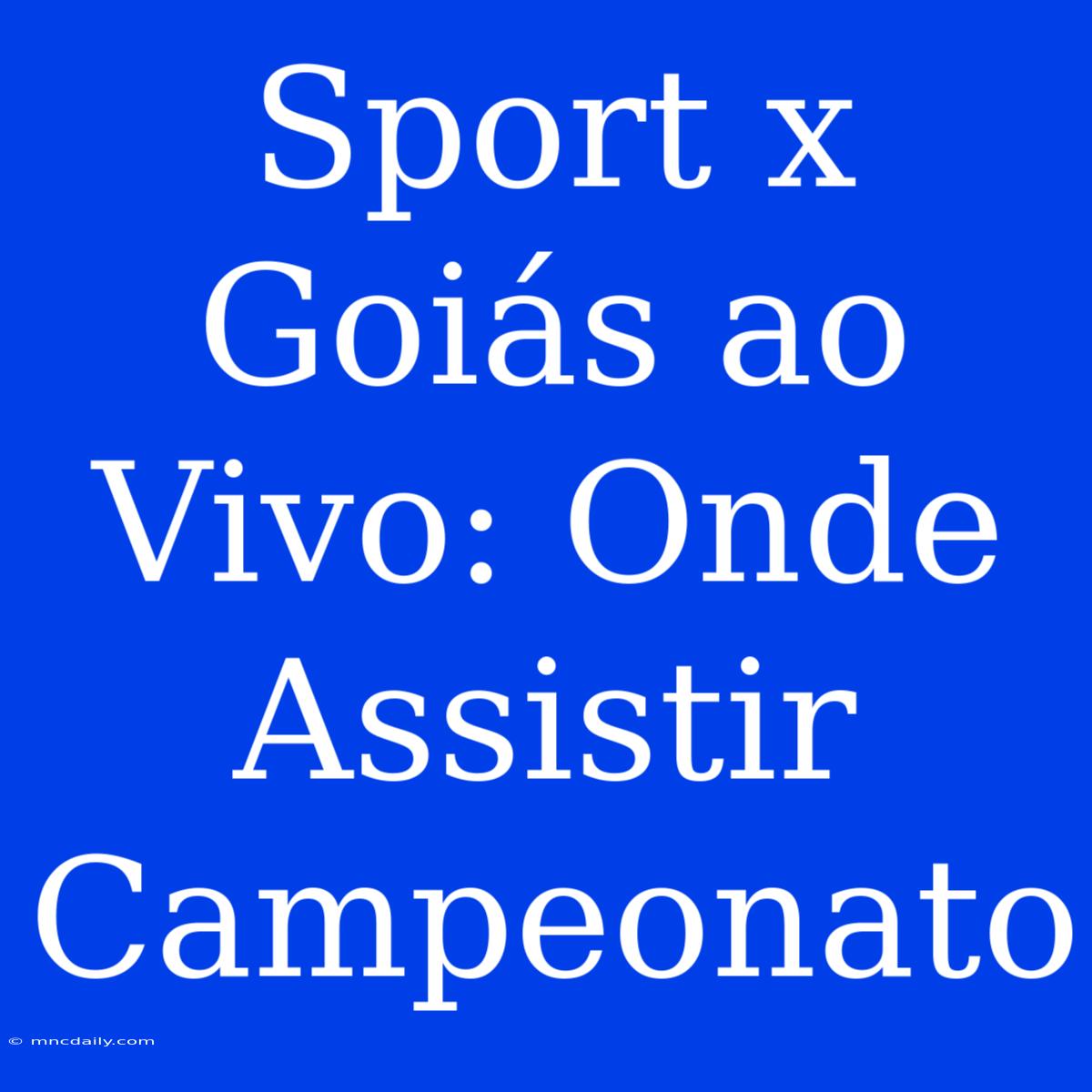 Sport X Goiás Ao Vivo: Onde Assistir Campeonato