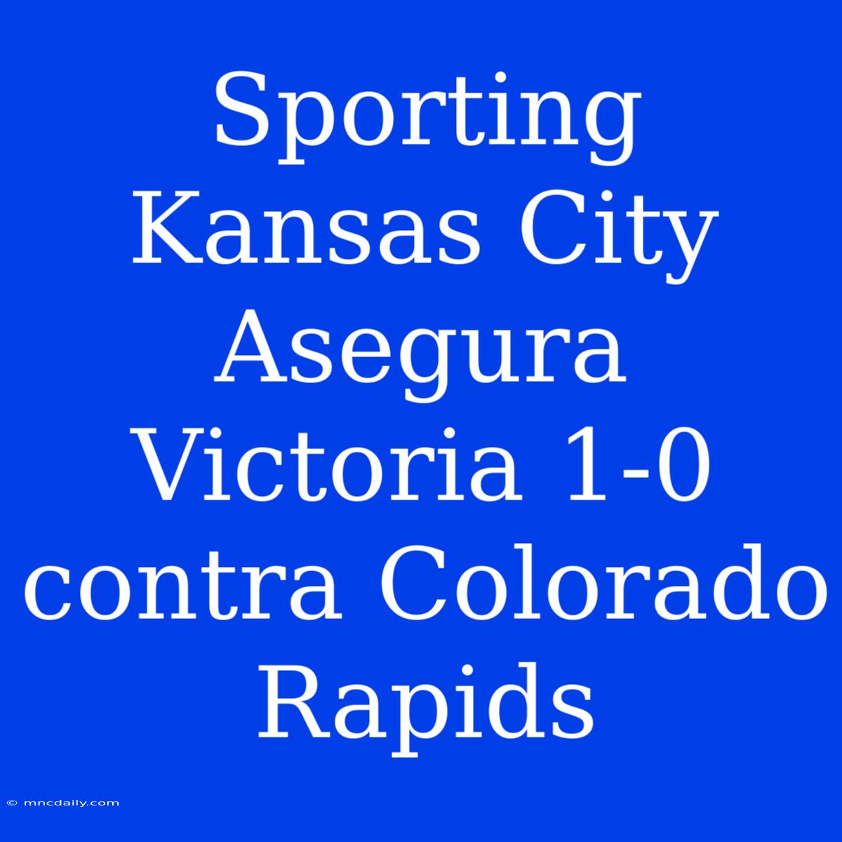 Sporting Kansas City Asegura Victoria 1-0 Contra Colorado Rapids