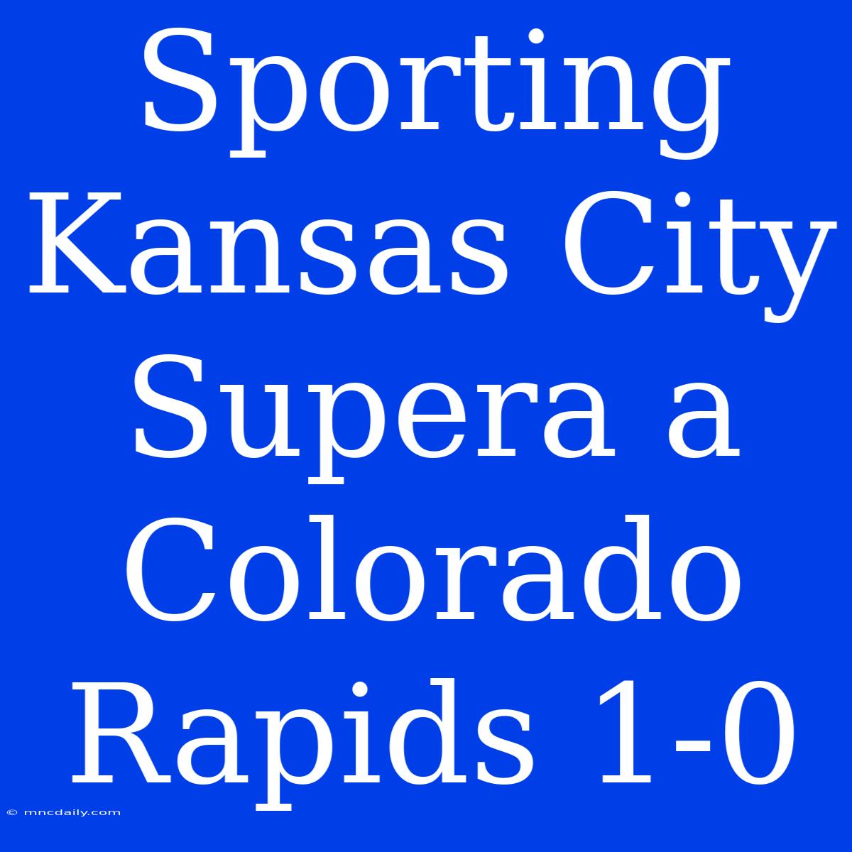 Sporting Kansas City Supera A Colorado Rapids 1-0