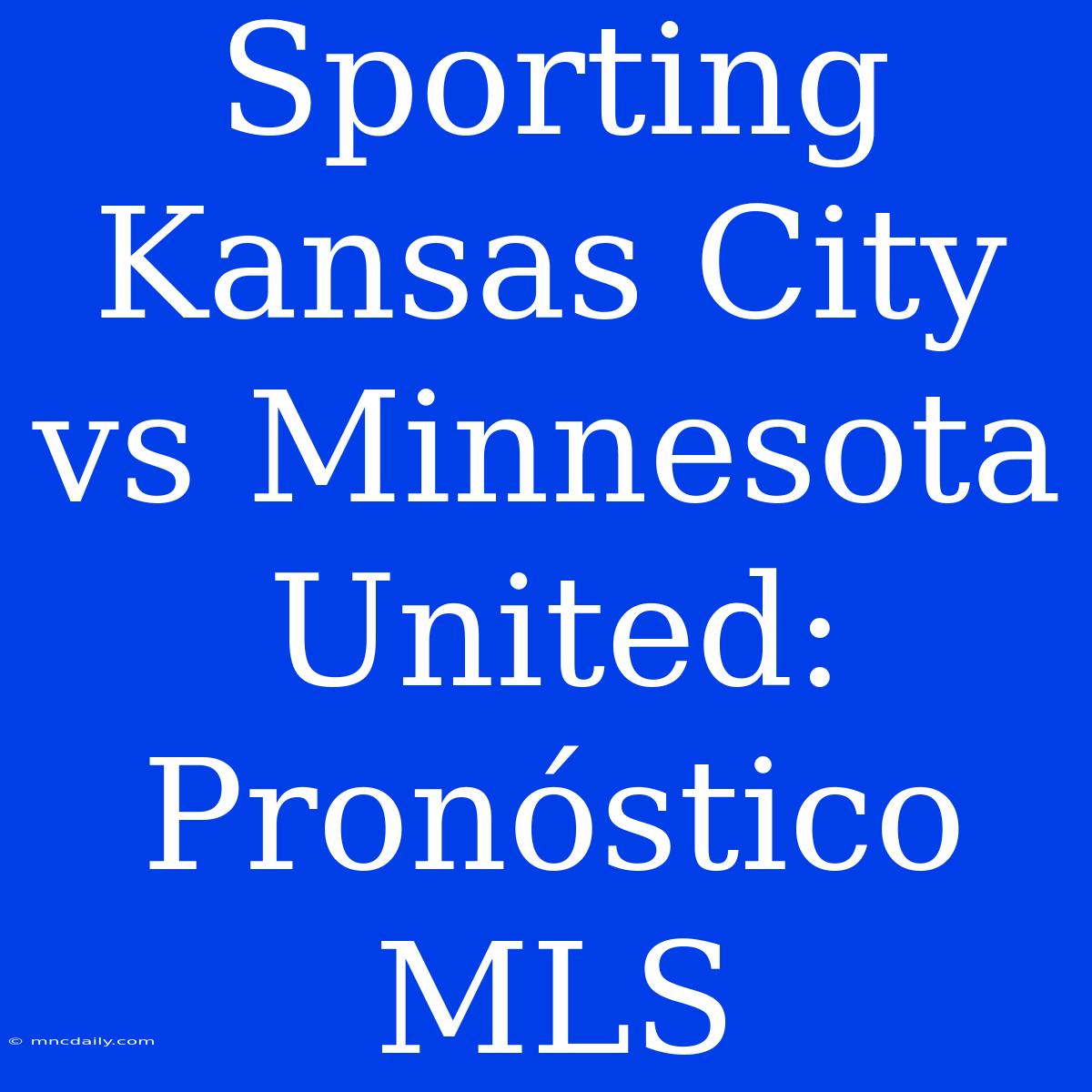 Sporting Kansas City Vs Minnesota United: Pronóstico MLS