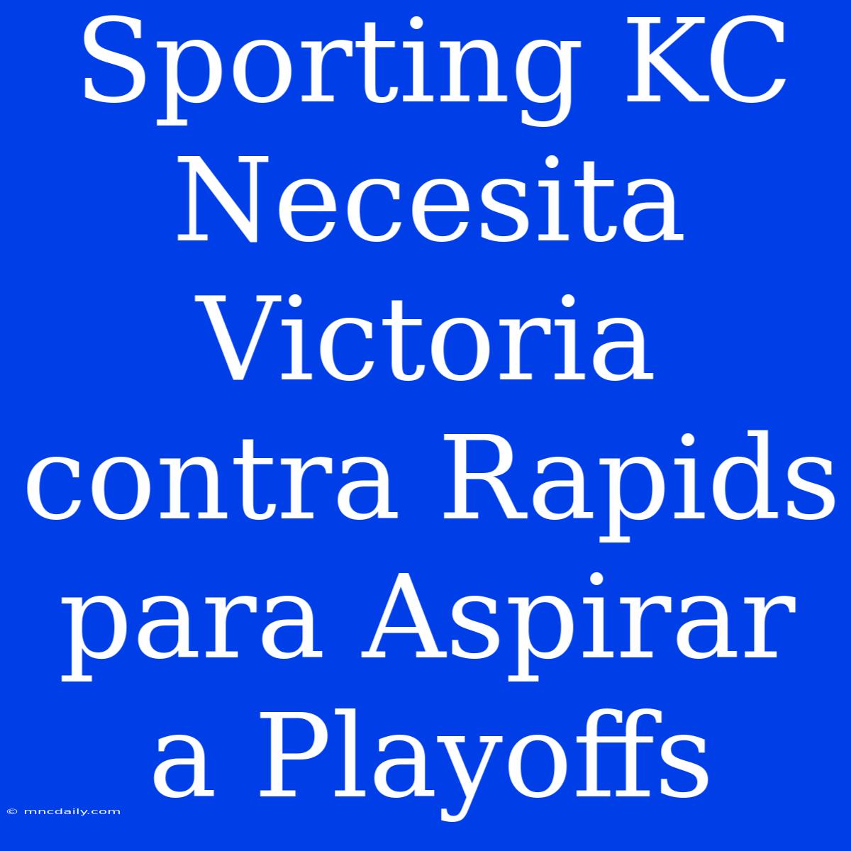 Sporting KC Necesita Victoria Contra Rapids Para Aspirar A Playoffs