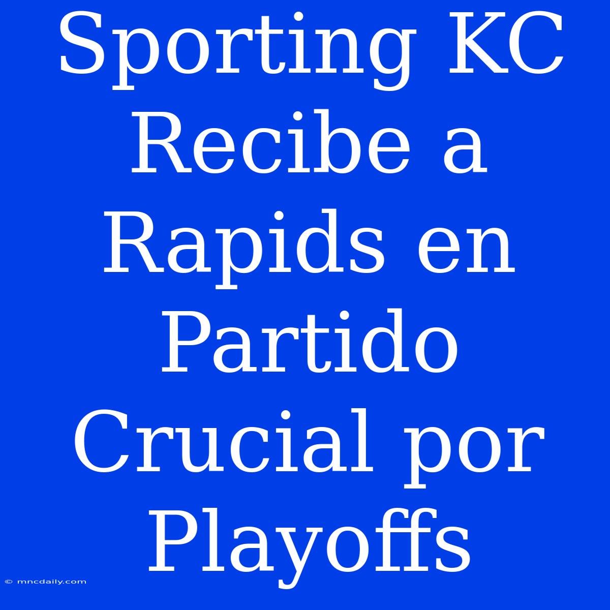 Sporting KC Recibe A Rapids En Partido Crucial Por Playoffs