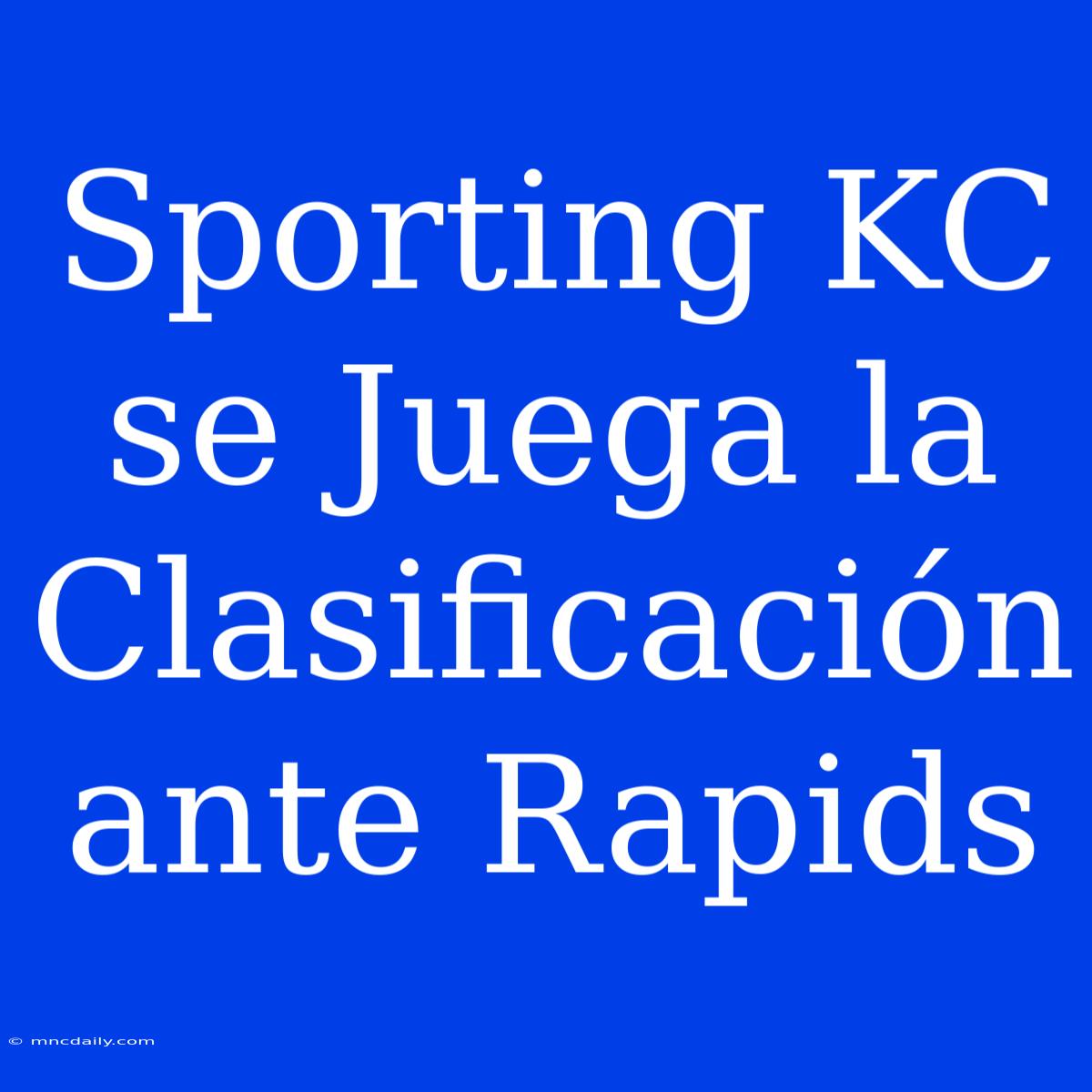 Sporting KC Se Juega La Clasificación Ante Rapids