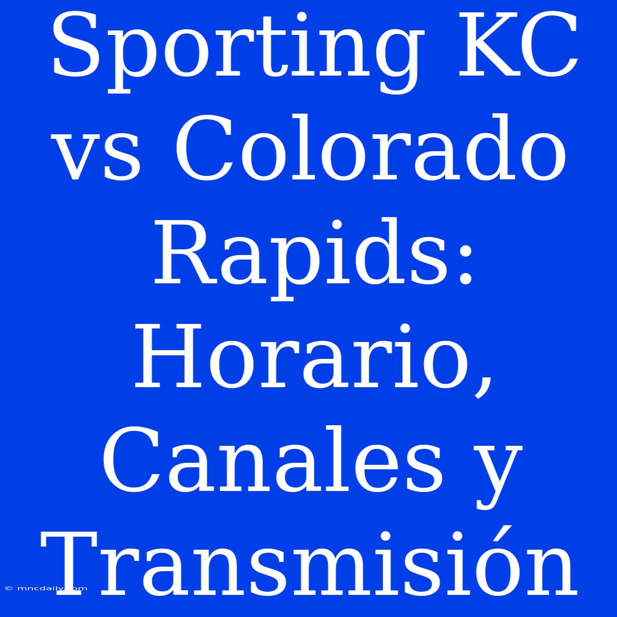 Sporting KC Vs Colorado Rapids: Horario, Canales Y Transmisión 