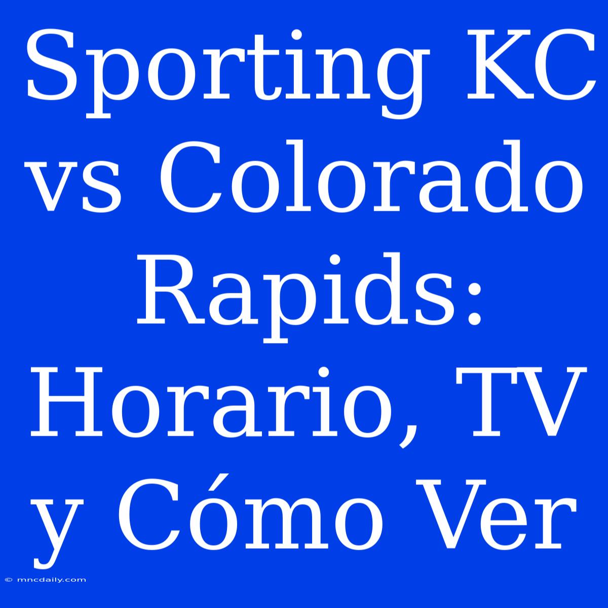 Sporting KC Vs Colorado Rapids: Horario, TV Y Cómo Ver