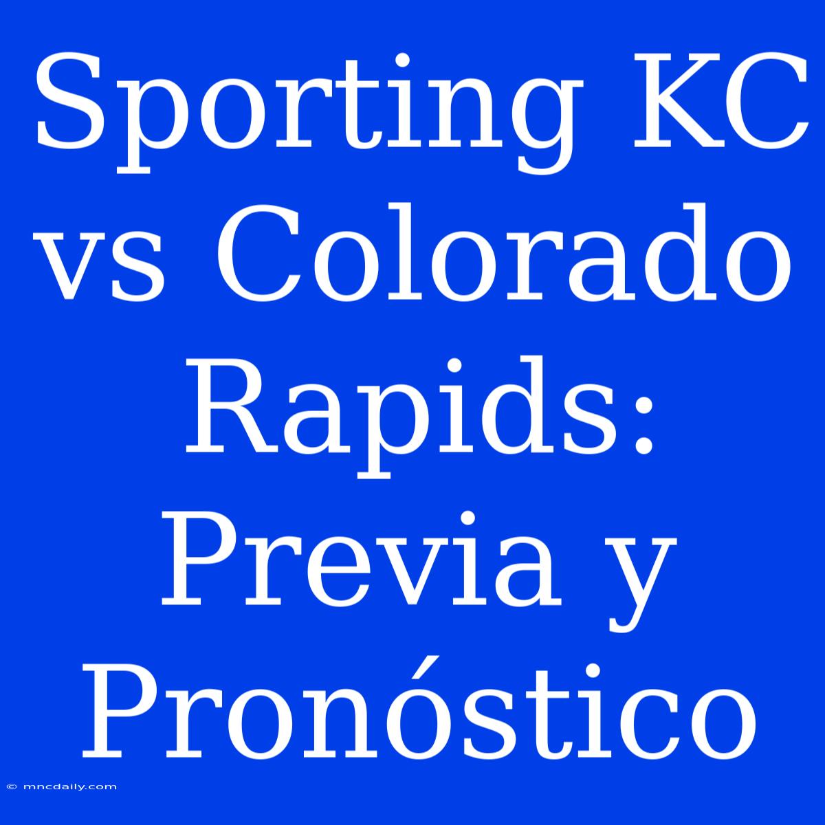 Sporting KC Vs Colorado Rapids: Previa Y Pronóstico