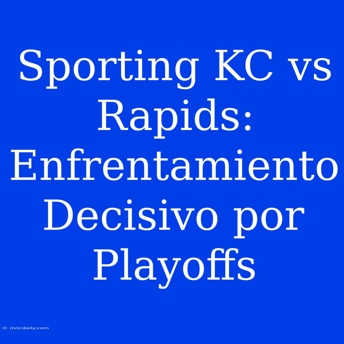 Sporting KC Vs Rapids: Enfrentamiento Decisivo Por Playoffs