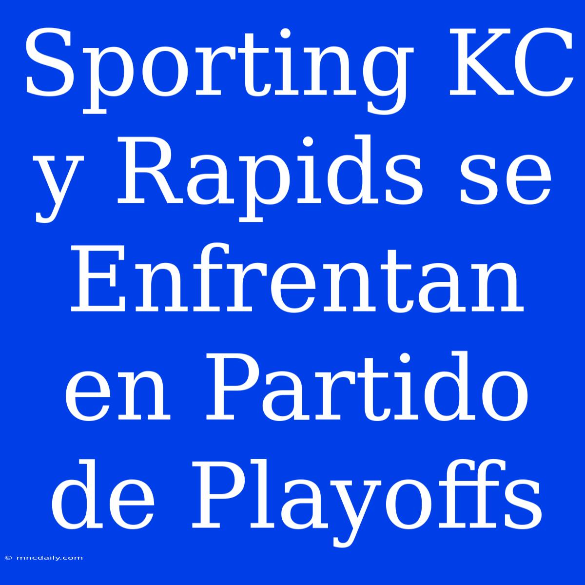 Sporting KC Y Rapids Se Enfrentan En Partido De Playoffs