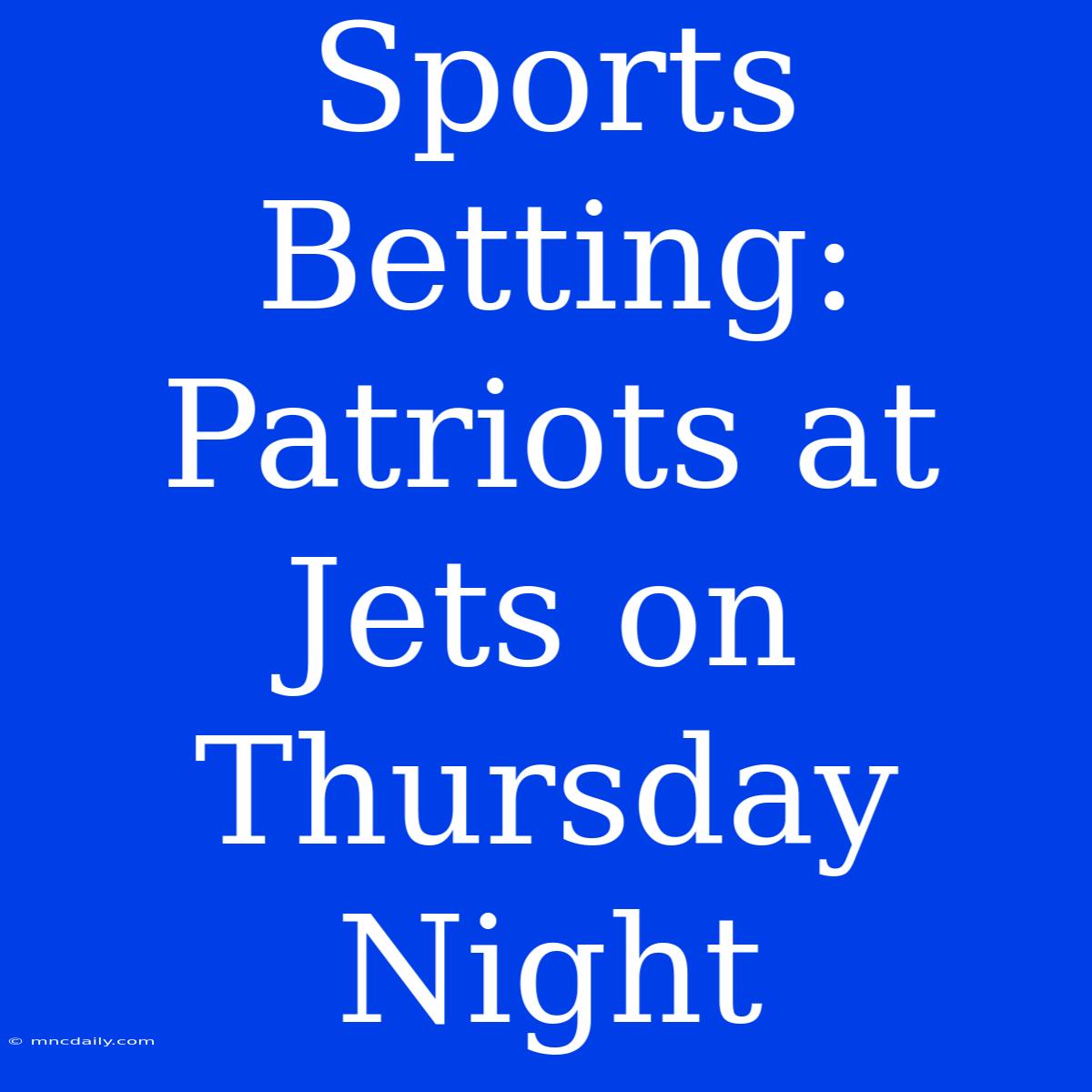 Sports Betting: Patriots At Jets On Thursday Night