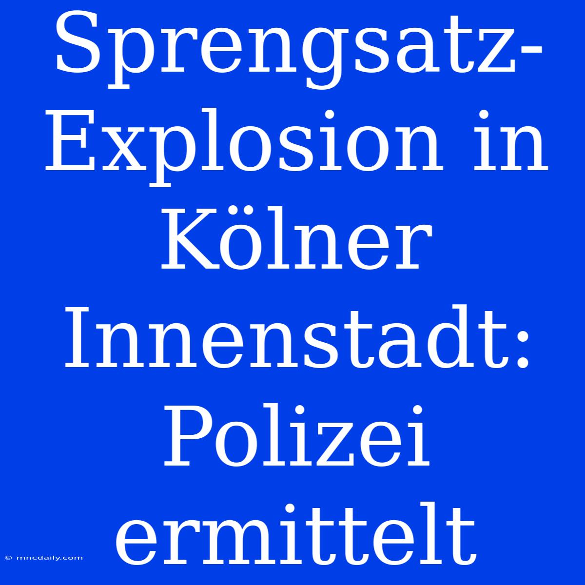 Sprengsatz-Explosion In Kölner Innenstadt: Polizei Ermittelt