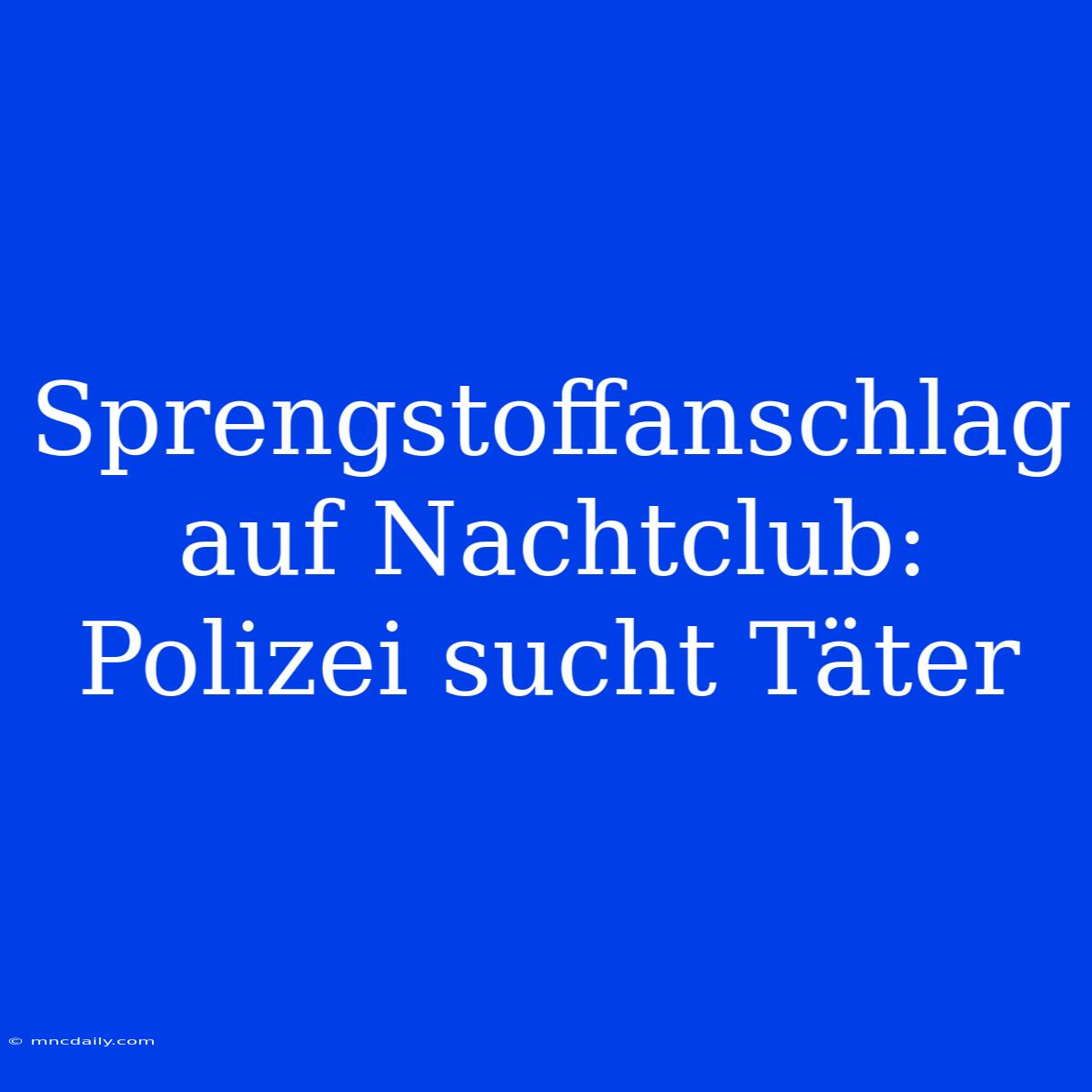 Sprengstoffanschlag Auf Nachtclub: Polizei Sucht Täter