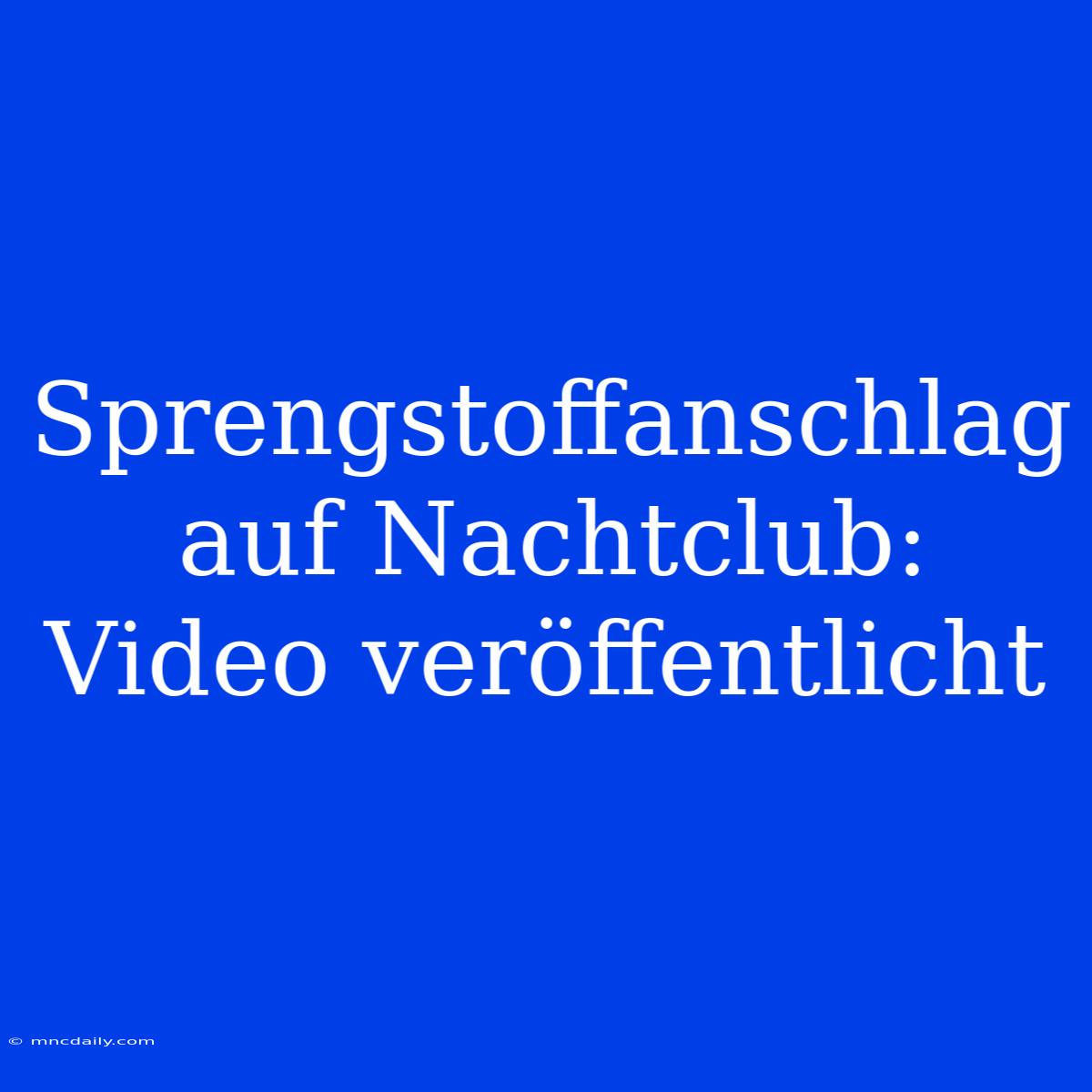 Sprengstoffanschlag Auf Nachtclub: Video Veröffentlicht