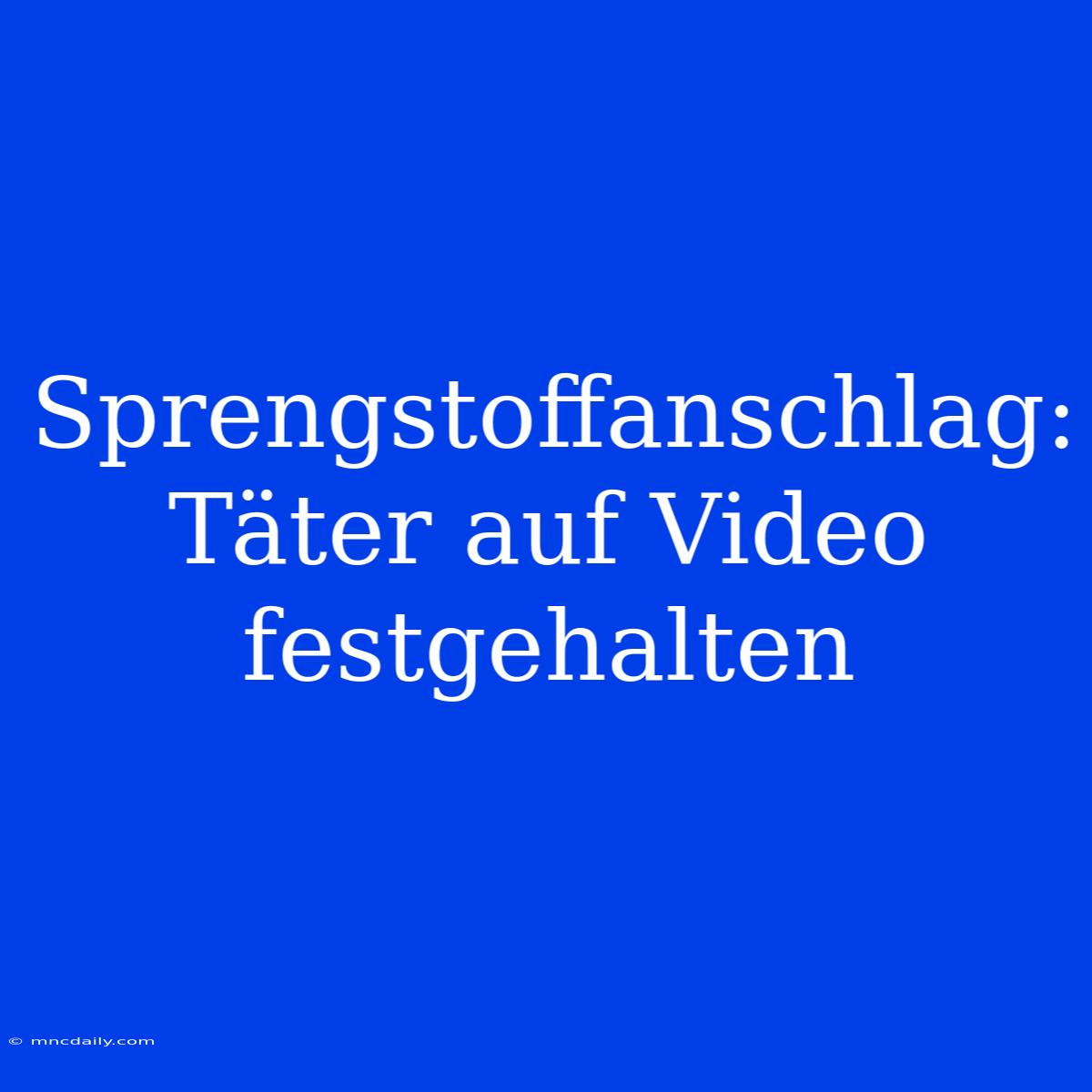 Sprengstoffanschlag: Täter Auf Video Festgehalten